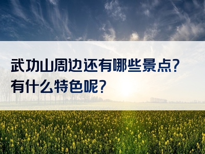 武功山周边还有哪些景点？有什么特色呢？