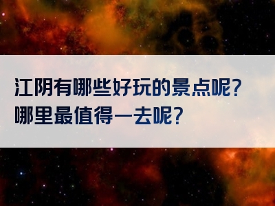 江阴有哪些好玩的景点呢？哪里最值得一去呢？