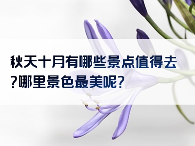 秋天十月有哪些景点值得去？哪里景色最美呢？