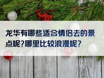 龙华有哪些适合情侣去的景点呢？哪里比较浪漫呢？