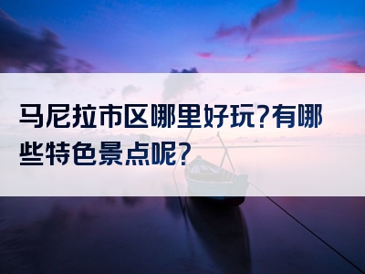 马尼拉市区哪里好玩？有哪些特色景点呢？