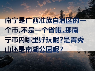 南宁是广西壮族自治区的一个市，不是一个省哦。那南宁市内哪里好玩呢？是青秀山还是南湖公园呢？