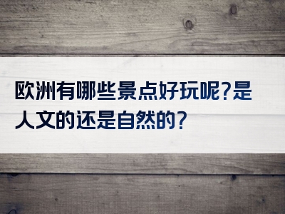 欧洲有哪些景点好玩呢？是人文的还是自然的？