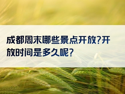 成都周末哪些景点开放？开放时间是多久呢？