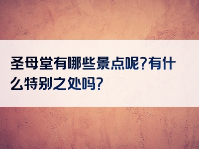 圣母堂有哪些景点呢？有什么特别之处吗？