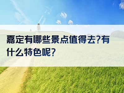 嘉定有哪些景点值得去？有什么特色呢？