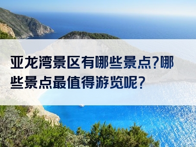 亚龙湾景区有哪些景点？哪些景点最值得游览呢？