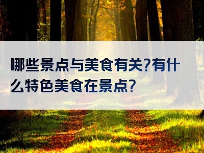 哪些景点与美食有关？有什么特色美食在景点？