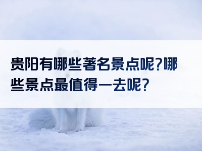 贵阳有哪些著名景点呢？哪些景点最值得一去呢？