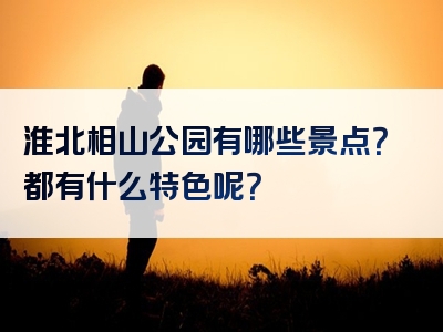 淮北相山公园有哪些景点？都有什么特色呢？