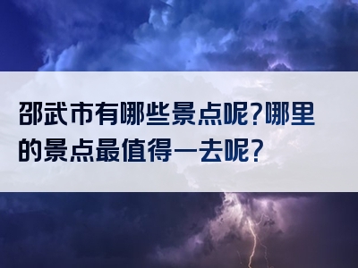 邵武市有哪些景点呢？哪里的景点最值得一去呢？