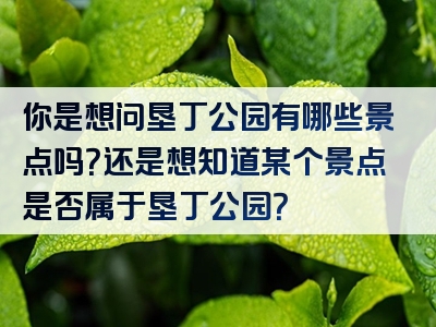 你是想问垦丁公园有哪些景点吗？还是想知道某个景点是否属于垦丁公园？