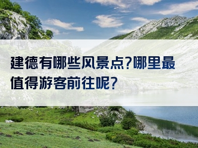 建德有哪些风景点？哪里最值得游客前往呢？