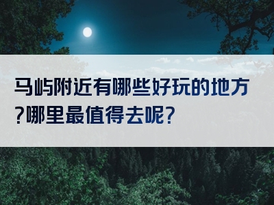 马屿附近有哪些好玩的地方？哪里最值得去呢？