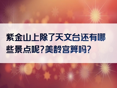 紫金山上除了天文台还有哪些景点呢？美龄宫算吗？