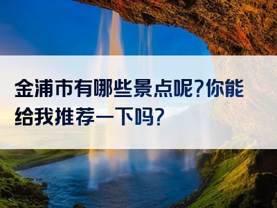 金浦市有哪些景点呢？你能给我推荐一下吗？