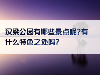 汉梁公园有哪些景点呢？有什么特色之处吗？