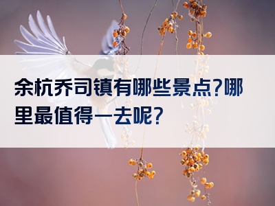 余杭乔司镇有哪些景点？哪里最值得一去呢？