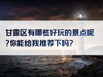 甘露区有哪些好玩的景点呢？你能给我推荐下吗？