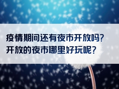疫情期间还有夜市开放吗？开放的夜市哪里好玩呢？