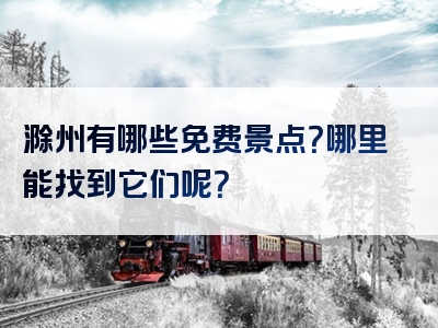 滁州有哪些免费景点？哪里能找到它们呢？