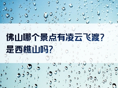 佛山哪个景点有凌云飞渡？是西樵山吗？