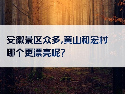 安徽景区众多，黄山和宏村哪个更漂亮呢？