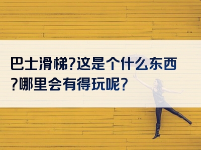 巴士滑梯？这是个什么东西？哪里会有得玩呢？