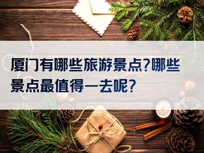 厦门有哪些旅游景点？哪些景点最值得一去呢？