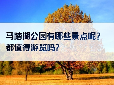 马踏湖公园有哪些景点呢？都值得游览吗？