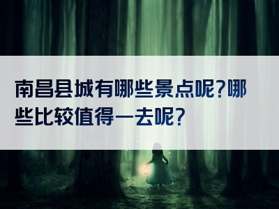 南昌县城有哪些景点呢？哪些比较值得一去呢？