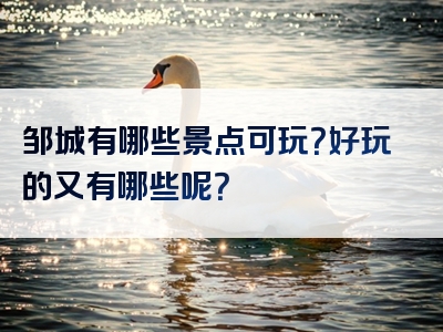 邹城有哪些景点可玩？好玩的又有哪些呢？