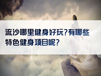 流沙哪里健身好玩？有哪些特色健身项目呢？