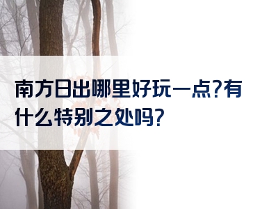 南方日出哪里好玩一点？有什么特别之处吗？