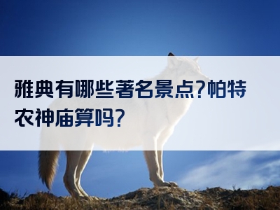 雅典有哪些著名景点？帕特农神庙算吗？