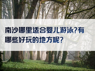 南沙哪里适合婴儿游泳？有哪些好玩的地方呢？