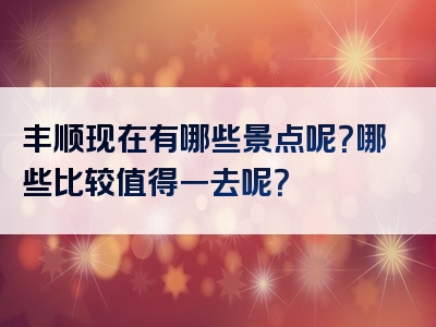 丰顺现在有哪些景点呢？哪些比较值得一去呢？