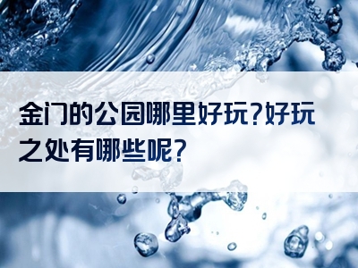 金门的公园哪里好玩？好玩之处有哪些呢？