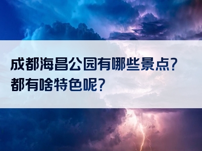 成都海昌公园有哪些景点？都有啥特色呢？