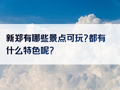 新郑有哪些景点可玩？都有什么特色呢？
