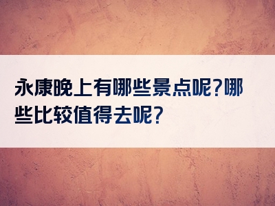 永康晚上有哪些景点呢？哪些比较值得去呢？