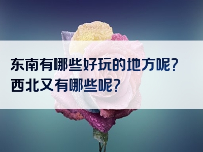 东南有哪些好玩的地方呢？西北又有哪些呢？