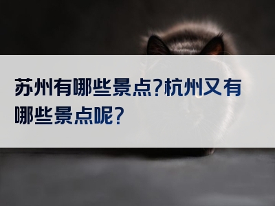 苏州有哪些景点？杭州又有哪些景点呢？