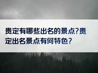 贵定有哪些出名的景点？贵定出名景点有何特色？