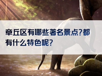 章丘区有哪些著名景点？都有什么特色呢？