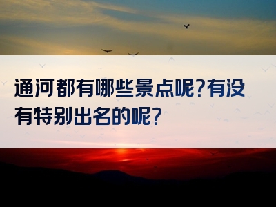 通河都有哪些景点呢？有没有特别出名的呢？