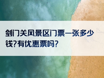 剑门关风景区门票一张多少钱？有优惠票吗？