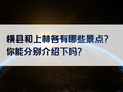 横县和上林各有哪些景点？你能分别介绍下吗？