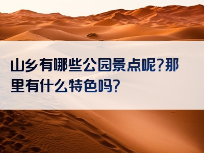 山乡有哪些公园景点呢？那里有什么特色吗？