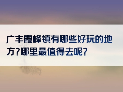 广丰霞峰镇有哪些好玩的地方？哪里最值得去呢？